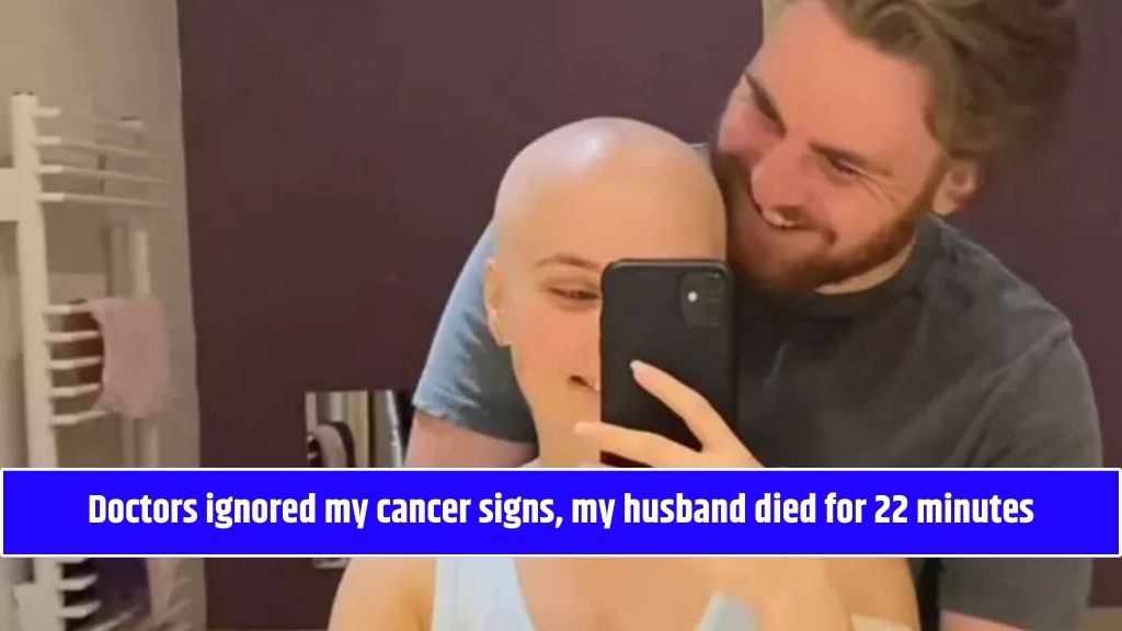 Doctors ignored my cancer signs, my husband died for 22 minutes