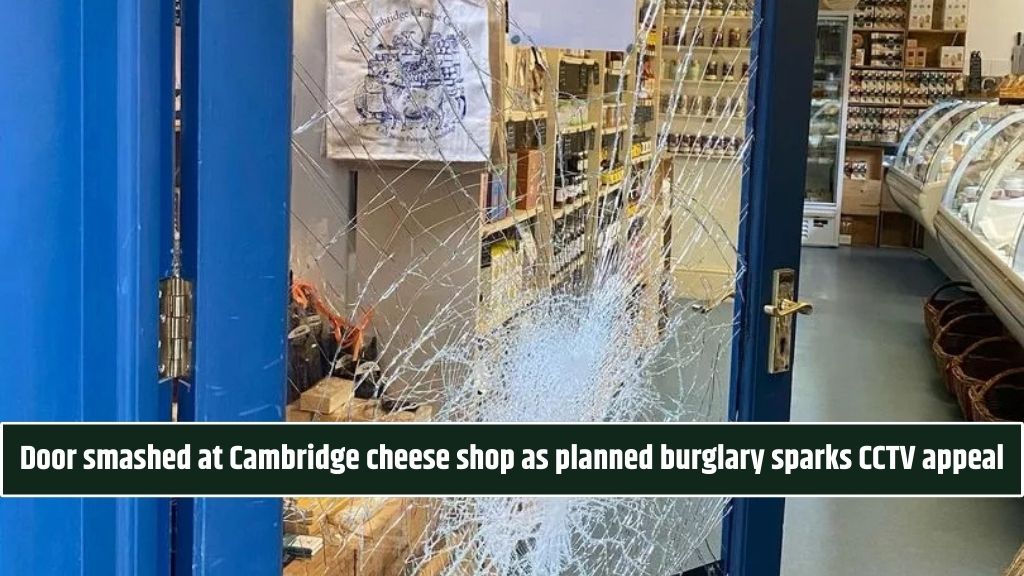 Door smashed at Cambridge cheese shop as planned burglary sparks CCTV appeal