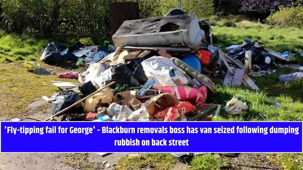 'Fly-tipping fail for George' - Blackburn removals boss has van seized following dumping rubbish on back street