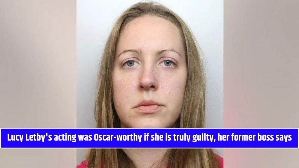 Lucy Letby's acting was Oscar-worthy if she is truly guilty, her former boss says