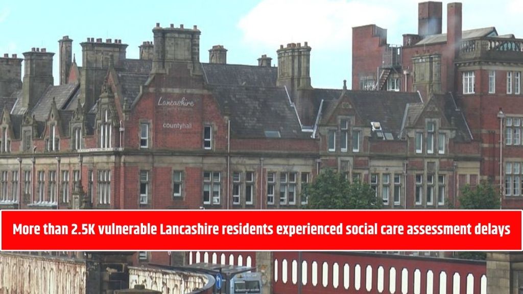 More than 2.5K vulnerable Lancashire residents experienced social care assessment delays