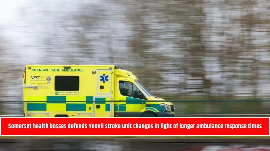 Somerset health bosses defends Yeovil stroke unit changes in light of longer ambulance response times